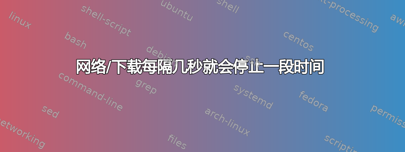 网络/下载每隔几秒就会停止一段时间