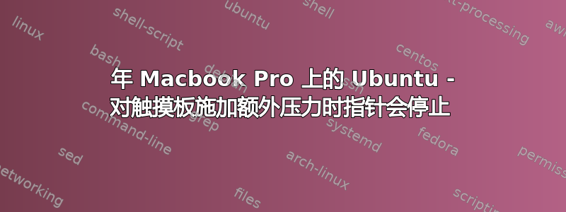 2012 年 Macbook Pro 上的 Ubuntu - 对触摸板施加额外压力时指针会停止