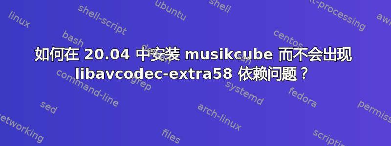 如何在 20.04 中安装 musikcube 而不会出现 libavcodec-extra58 依赖问题？