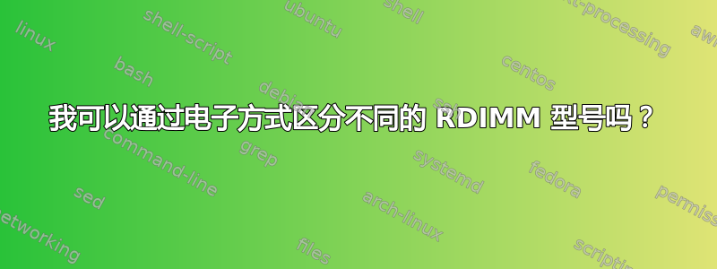 我可以通过电子方式区分不同的 RDIMM 型号吗？