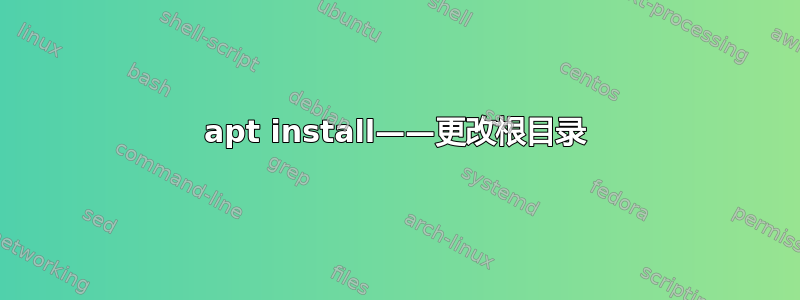 apt install——更改根目录