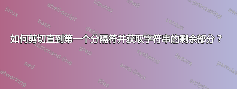 如何剪切直到第一个分隔符并获取字符串的剩余部分？