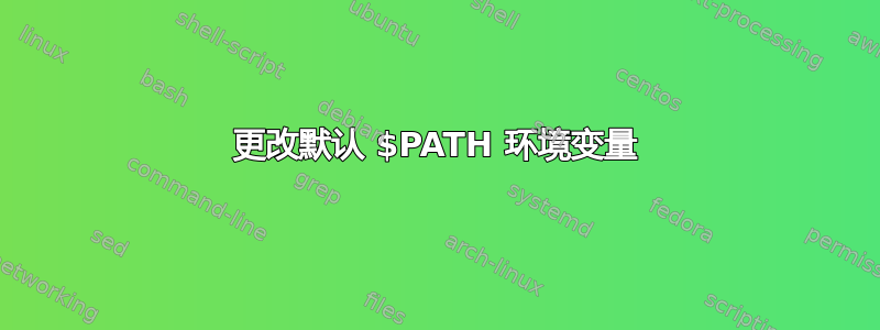 更改默认 $PATH 环境变量