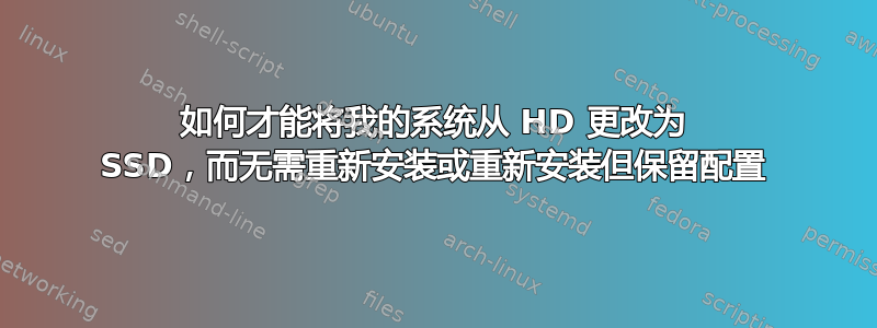 如何才能将我的系统从 HD 更改为 SSD，而无需重新安装或重新安装但保留配置