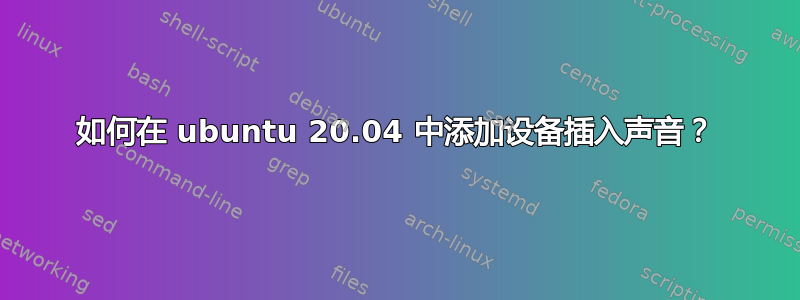 如何在 ubuntu 20.04 中添加设备插入声音？