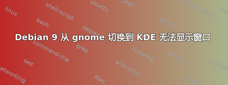 Debian 9 从 gnome 切换到 KDE 无法显示窗口