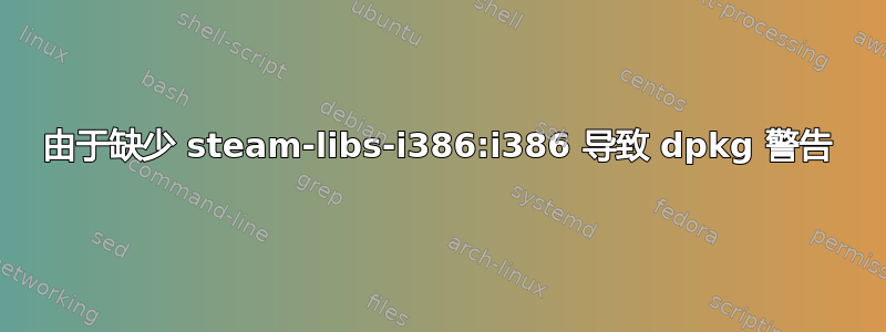 由于缺少 steam-libs-i386:i386 导致 dpkg 警告