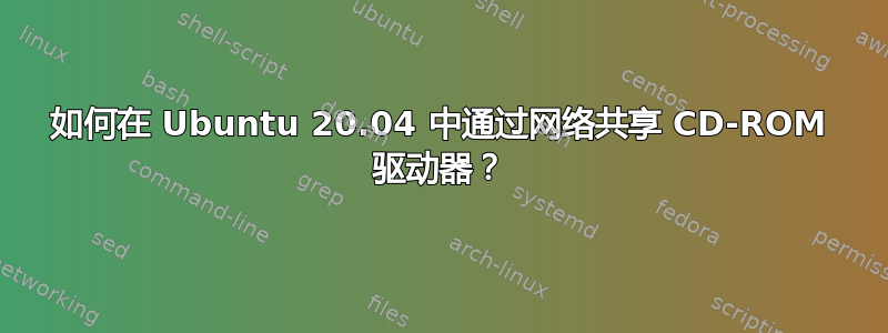 如何在 Ubuntu 20.04 中通过网络共享 CD-ROM 驱动器？