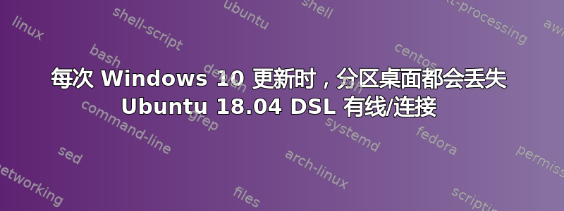 每次 Windows 10 更新时，分区桌面都会丢失 Ubuntu 18.04 DSL 有线/连接