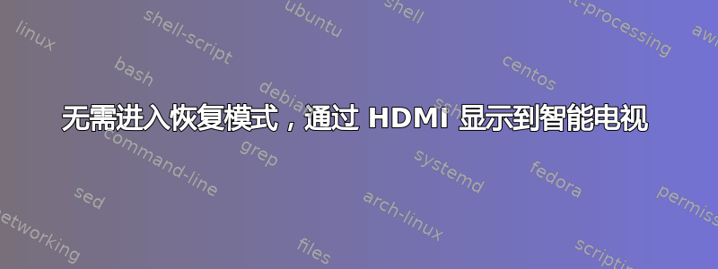 无需进入恢复模式，通过 HDMI 显示到智能电视