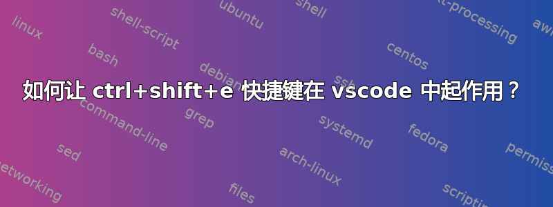 如何让 ctrl+shift+e 快捷键在 vscode 中起作用？