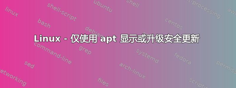 Linux - 仅使用 apt 显示或升级安全更新