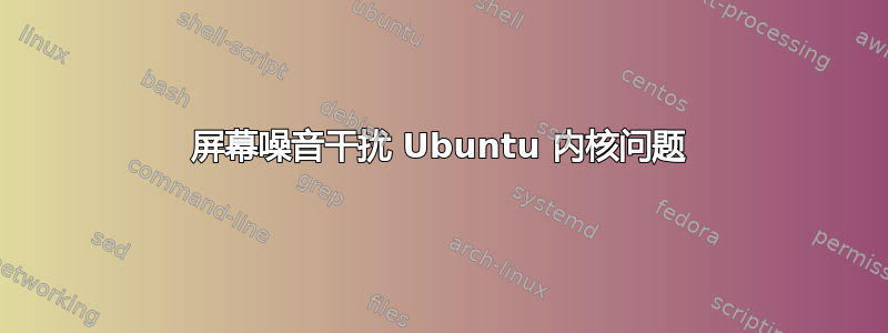 屏幕噪音干扰 Ubuntu 内核问题