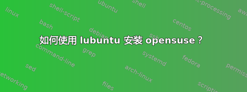 如何使用 lubuntu 安装 opensuse？