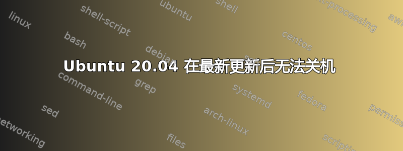 Ubuntu 20.04 在最新更新后无法关机