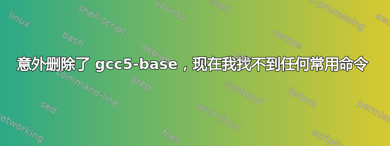 意外删除了 gcc5-base，现在我找不到任何常用命令