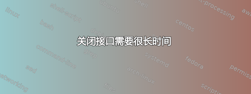 关闭接口需要很长时间