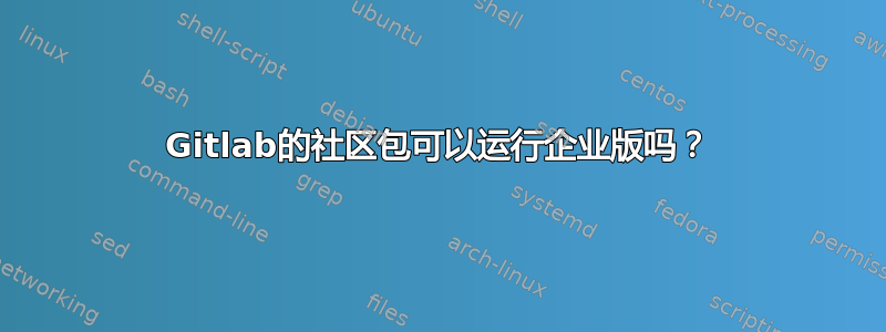 Gitlab的社区包可以运行企业版吗？