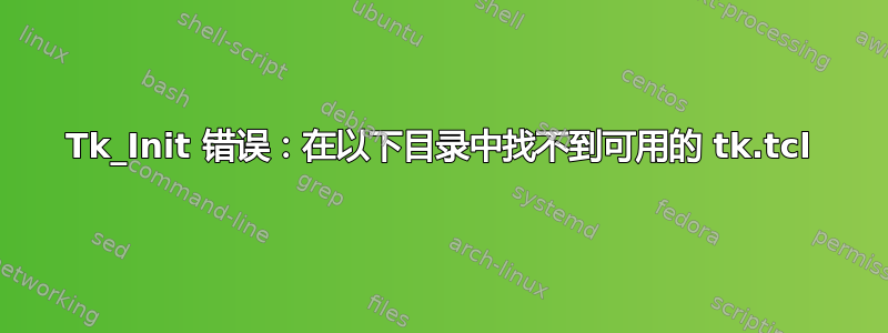 Tk_Init 错误：在以下目录中找不到可用的 tk.tcl