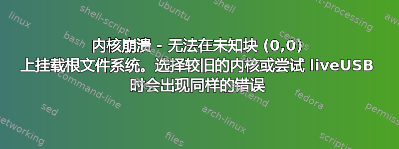 内核崩溃 - 无法在未知块 (0,0) 上挂载根文件系统。选择较旧的内核或尝试 liveUSB 时会出现同样的错误