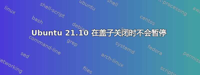 Ubuntu 21.10 在盖子关闭时不会暂停