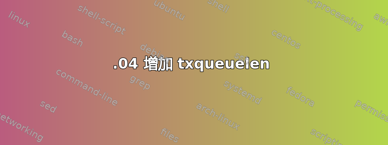 20.04 增加 txqueuelen