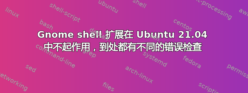 Gnome shell 扩展在 Ubuntu 21.04 中不起作用，到处都有不同的错误检查