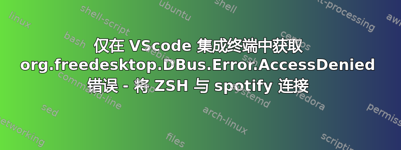 仅在 VScode 集成终端中获取 org.freedesktop.DBus.Error.AccessDenied 错误 - 将 ZSH 与 spotify 连接