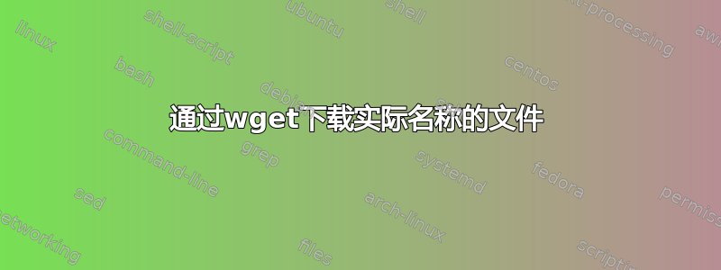 通过wget下载实际名称的文件