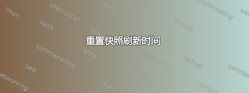 重置快照刷新时间