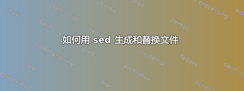 如何用 sed 生成和替换文件