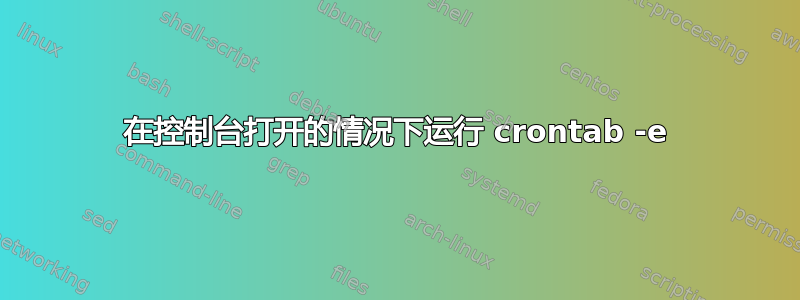 在控制台打开的情况下运行 crontab -e