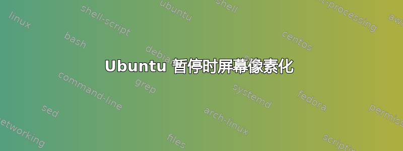 Ubuntu 暂停时屏幕像素化