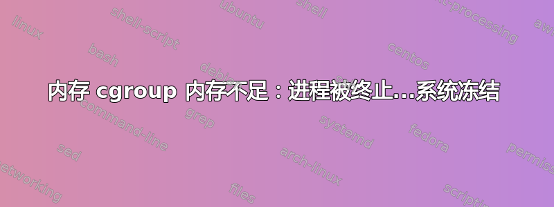 内存 cgroup 内存不足：进程被终止...系统冻结