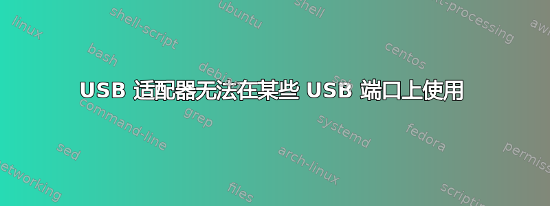 USB 适配器无法在某些 USB 端口上使用