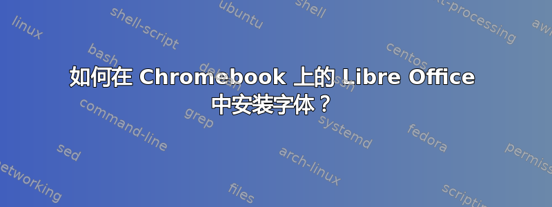 如何在 Chromebook 上的 Libre Office 中安装字体？