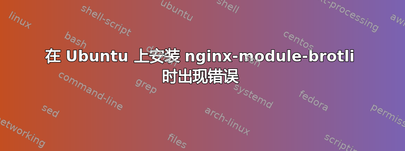 在 Ubuntu 上安装 nginx-module-brotli 时出现错误