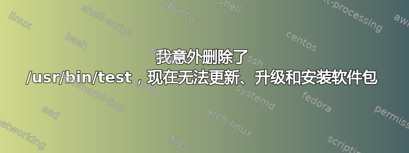 我意外删除了 /usr/bin/test，现在无法更新、升级和安装软件包