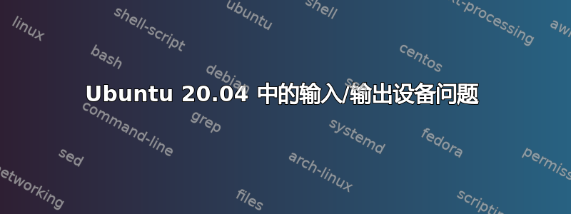 Ubuntu 20.04 中的输入/输出设备问题