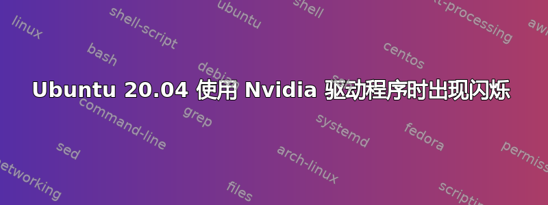 Ubuntu 20.04 使用 Nvidia 驱动程序时出现闪烁