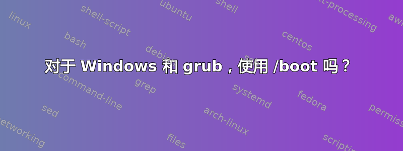 对于 Windows 和 grub，使用 /boot 吗？