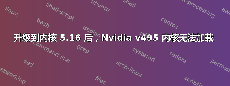 升级到内核 5.16 后，Nvidia v495 内核无法加载