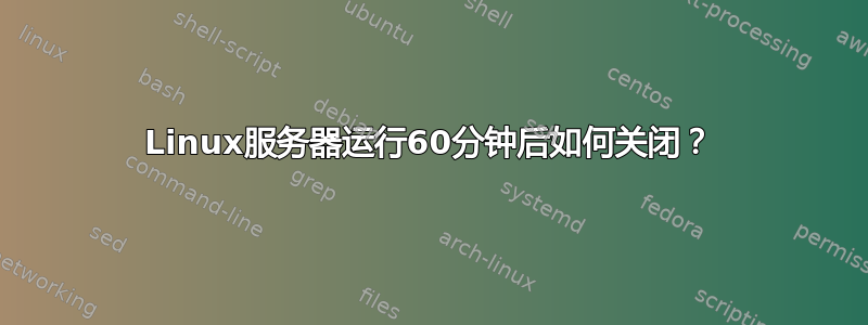 Linux服务器运行60分钟后如何关闭？