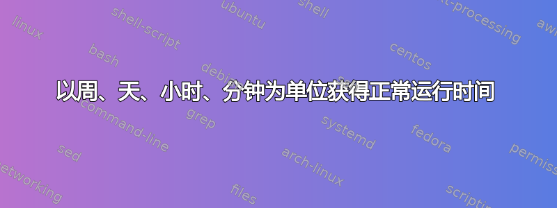 以周、天、小时、分钟为单位获得正常运行时间