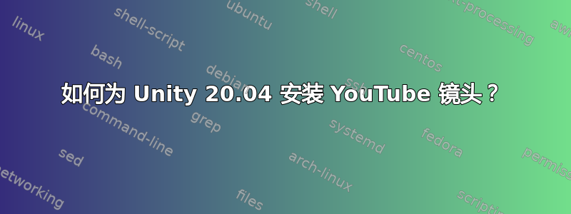 如何为 Unity 20.04 安装 YouTube 镜头？