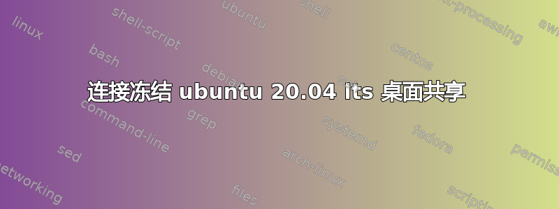 连接冻结 ubuntu 20.04 lts 桌面共享