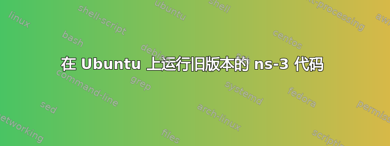 在 Ubuntu 上运行旧版本的 ns-3 代码