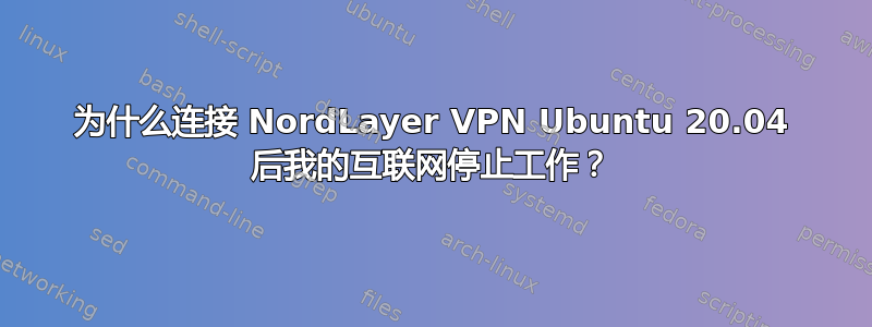 为什么连接 NordLayer VPN Ubuntu 20.04 后我的互联网停止工作？