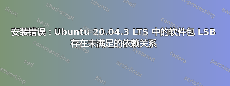 安装错误：Ubuntu 20.04.3 LTS 中的软件包 LSB 存在未满足的依赖关系