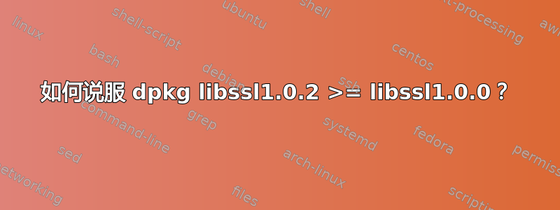 如何说服 dpkg libssl1.0.2 >= libssl1.0.0？